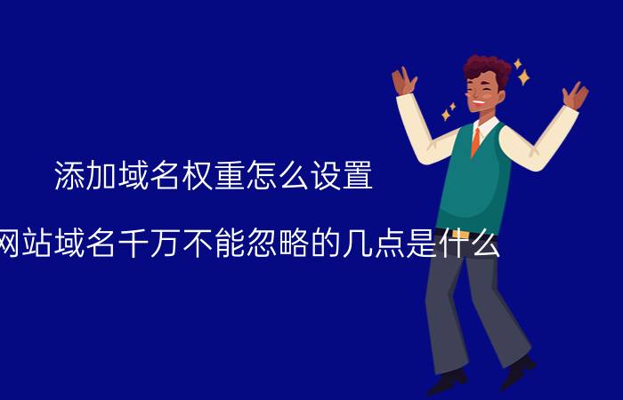 添加域名权重怎么设置 选择网站域名千万不能忽略的几点是什么？